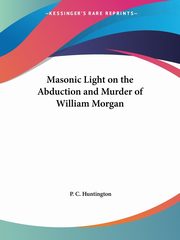 ksiazka tytu: Masonic Light on the Abduction and Murder of William Morgan autor: Huntington P. C.