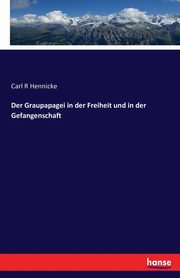 Der Graupapagei in der Freiheit und in der Gefangenschaft, Hennicke Carl R