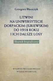 Litwini na Uniwersytecie Dorpackim (Juriewskim) do 1918 roku i ich dalsze losy, Baszczyk Grzegorz