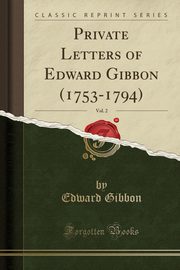 ksiazka tytu: Private Letters of Edward Gibbon (1753-1794), Vol. 2 (Classic Reprint) autor: Gibbon Edward