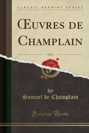 ksiazka tytu: ?uvres de Champlain, Vol. 4 (Classic Reprint) autor: Champlain Samuel de