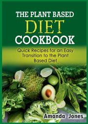 The Plant Based Diet Cookbook, Jones Amanda