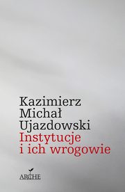 ksiazka tytu: Instytucje i ich wrogowie autor: Kazimierz Micha Ujazdowski