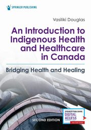 An Introduction to Indigenous Health and Healthcare in Canada, Douglas Vasiliki BSN BA MA PhD