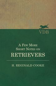 A Few More Short Notes on Retrievers, Cooke H. Reginald