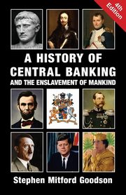 A History of Central Banking and the Enslavement of Mankind, Goodson Stephen Mitford