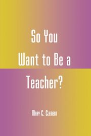 So You Want to Be a Teacher?, Clement Mary C.