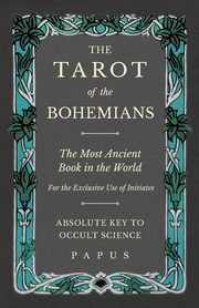 The Tarot of the Bohemians - The Most Ancient Book in the World - For the Exclusive Use of Initiates - Absolute Key to Occult Science, Papus