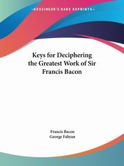 Keys for Deciphering the Greatest Work of Sir Francis Bacon, Bacon Francis