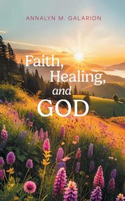Faith, Healing, and God, Galarion Annalyn M.