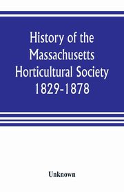 History of the Massachusetts Horticultural Society. 1829-1878, Unknown
