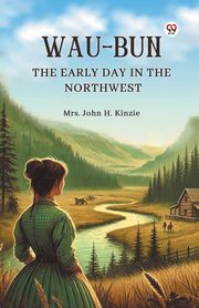 Wau-Bun The Early Day in the Northwest, Kinzie Mrs. John H.
