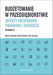 Budetowanie w przedsibiorstwie. Aspekty rachunkowe, finansowe i zarzdcze, Dylewski Marek, Filipiak Beata, Szczypa Piotr