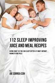 112 Sleep Improving Juice and Meal Recipes, Correa Joe