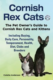 Cornish Rex Cats, The Pet Owner's Guide to Cornish Rex Cats and Kittens  Including Buying, Daily Care, Personality, Temperament, Health, Diet, Clubs and Breeders, Anderson Colette