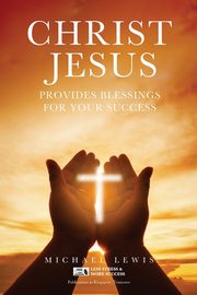 CHRIST JESUS PROVIDES BLESSINGS FOR YOUR SUCCESS, Lewis Michael