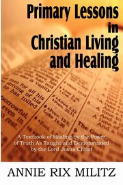 Primary Lessons in Christian Living and Healing, Militz Annie Rix