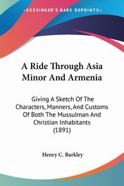 A Ride Through Asia Minor And Armenia, Barkley Henry C.