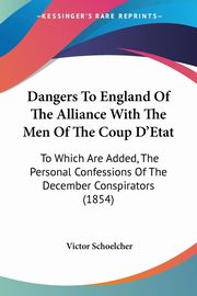 Dangers To England Of The Alliance With The Men Of The Coup D'Etat, Schoelcher Victor