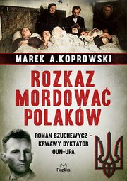 Rozkaz mordowa Polakw, Koprowski Marek A.