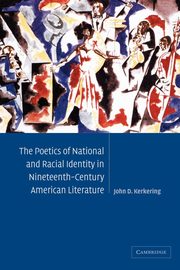 The Poetics of National and Racial Identity in Nineteenth-Century American Literature, Kerkering John D.