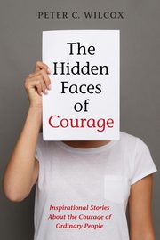 The Hidden Faces of Courage, Wilcox Peter C.