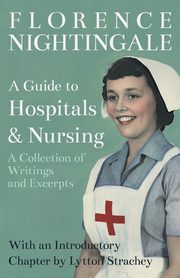 A Guide to Hospitals and Nursing - A Collection of Writings and Excerpts, Nightingale Florence