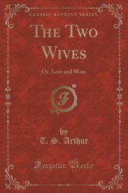 ksiazka tytu: The Two Wives autor: Arthur T. S.