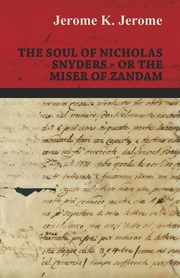 The Soul of Nicholas Snyders - Or the Miser of Zandam, Jerome Jerome K.