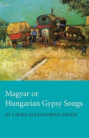 ksiazka tytu: Magyar or Hungarian Gypsy Songs autor: Smith Laura Alexandrine
