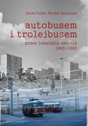 Autobusem i trolejbusem przez lubelskie osiedla 1945-1989, Pudo Jacek, Krawczyk Micha