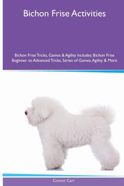 ksiazka tytu: Bichon Frise  Activities Bichon Frise Tricks, Games & Agility. Includes autor: Carr Connor