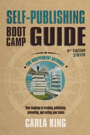 Self-Publishing Boot Camp Guide for Independent Authors, 4th Edition, King Carla