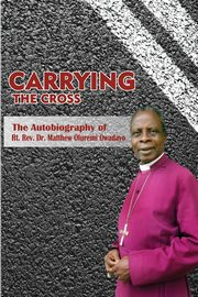Carrying the Cross. The Autobiography of Bishop Matthew Oluremi Owadayo, Owadayo Matthew Oluremi