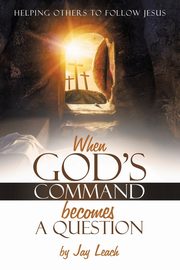 WHEN GOD'S COMMAND BECOMES A QUESTION, Leach Jay