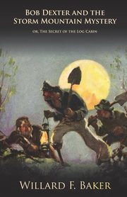 Bob Dexter and the Storm Mountain Mystery or, The Secret of the Log Cabin, Baker Willard F.