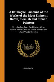 ksiazka tytu: A Catalogue Raisonn of the Works of the Most Eminent Dutch, Flemish and French Painters autor: Smith John
