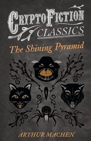 The Shining Pyramid (Cryptofiction Classics - Weird Tales of Strange Creatures), Machen Arthur