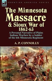The Minnesota Massacre and Sioux War of 1862-63, Connolly A. P.