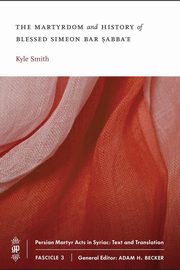 The Martyrdom and History of Blessed Simeon bar Sabba'e, Smith Kyle
