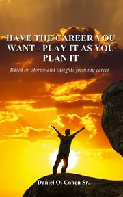 Have the Career you Want - Playit as you Plan it, Cohen. Sr Daniel O.