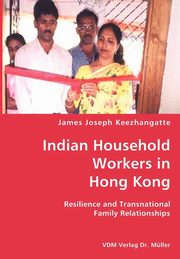 Indian Household Workers in Hong Kong- Resilience and Transnational Family Relationships, Keezhangatte James Joseph