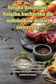 ksiazka tytu: Sztuka dziczyzny. Ksika kucharska dla mionikw dzikiej zwierzyny autor: Piotr Czerwiski