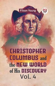 Christopher Columbus And The New World Of His Discovery Vol. 4, Young Filson