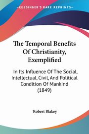 The Temporal Benefits Of Christianity, Exemplified, Blakey Robert