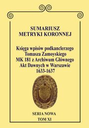 Sumariusz Metryki Koronnej. Seria Nowa Ksiga wpisw MK 181 podkanclerzego i nastpnie kanclerza Tomasza Zamoyskiego, Chapowski Krzysztof