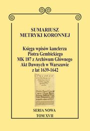 Sumariusz metryki koronnej Seria nowa Ksiga wpisw kanclerza Piotra Gembickiego MK 187, Krawczuk Wojciech