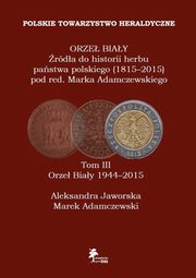 ksiazka tytu: Orze Biay rda do historii herbu pastwa polskiego (1815-2015) Tom 3 Orze Biay (1944-2015) autor: Adamczewski Marek, Jaworska Aleksandra