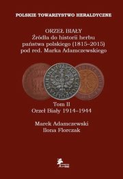 ORZE BIAY rda do historii herbu pastwa polskiego (1815-2015) Tom II Orze Biay 1914-1944, Marek Adamczewski, Ilona Florczak