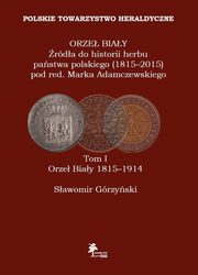 ksiazka tytu: Orze Biay rda do historii herbu pastwa polskiego (1815-2015) Tom 1 Orze Biay 1815-1914 autor: Grzyski Sawomir